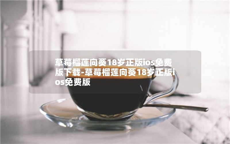 草莓榴莲向葵18岁正版ios免费版下载-草莓榴莲向葵18岁正版ios免费版