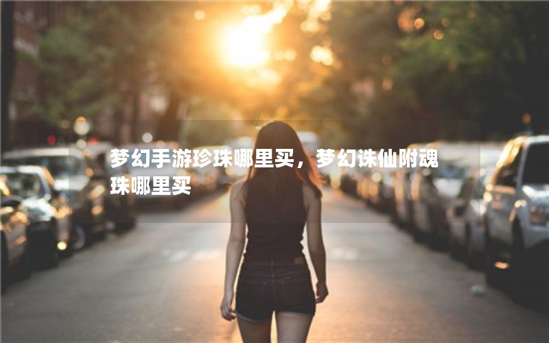 梦幻手游珍珠哪里买，梦幻诛仙附魂珠哪里买