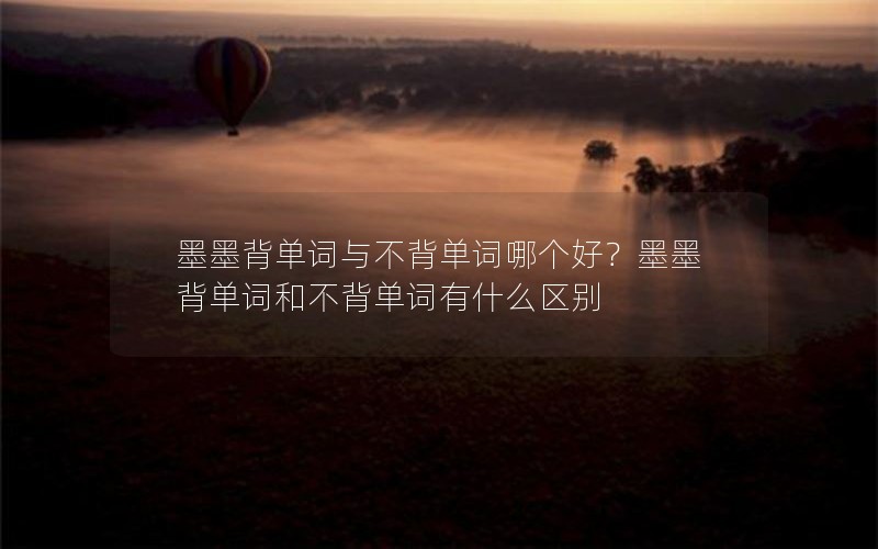 墨墨背单词与不背单词哪个好?墨墨背单词和不背单词有什么区别 墨墨背单词与不背单词哪个好?墨墨背单词和不背单词有什么区别