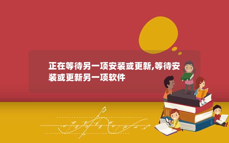 正在等待另一项安装或更新,等待安装或更新另一项软件 正在等待另一项安装或更新,等待安装或更新另一项软件