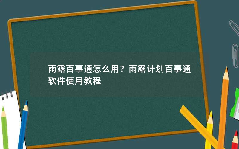 雨露百事通怎么用？雨露计划百事通软件使用教程