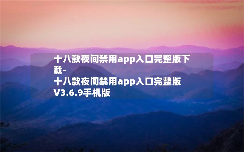 十八款夜间禁用app入口完整版下载-十八款夜间禁用app入口完整版 V3.6.9手机版