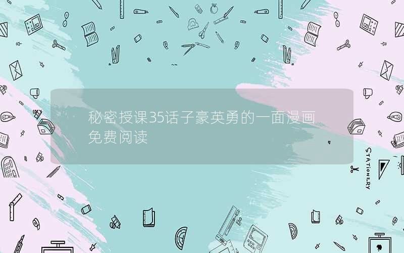 秘密授课35话子豪英勇的一面漫画免费阅读