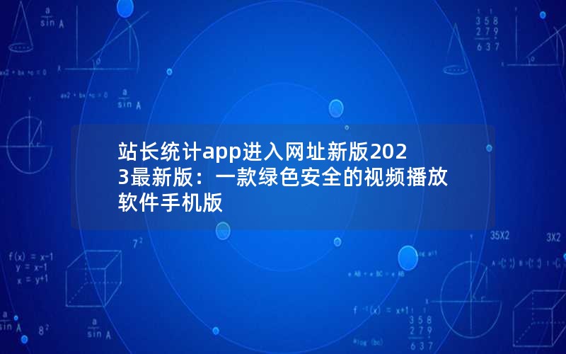 站长统计app进入网址新版2023最新版:一款绿色安全的视频播放软件手机版 站长统计app进入网址新版2023最新版:一款绿色安全的视频播放软件手机版