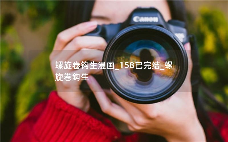 螺旋卷钩生漫画_158已完结_螺旋卷鈎生