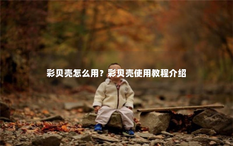 彩贝壳怎么用？彩贝壳使用教程介绍