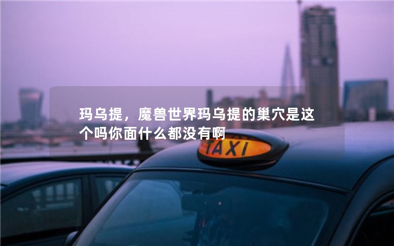 玛乌提，魔兽世界玛乌提的巢穴是这个吗你面什么都没有啊