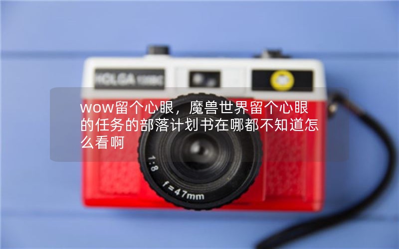 wow留个心眼，魔兽世界留个心眼的任务的部落计划书在哪都不知道怎么看啊