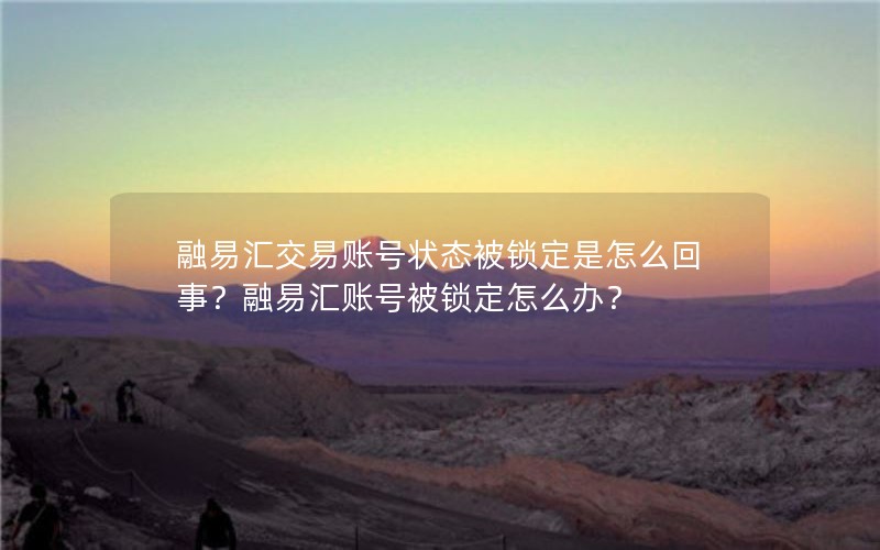 融易汇交易账号状态被锁定是怎么回事？融易汇账号被锁定怎么办？