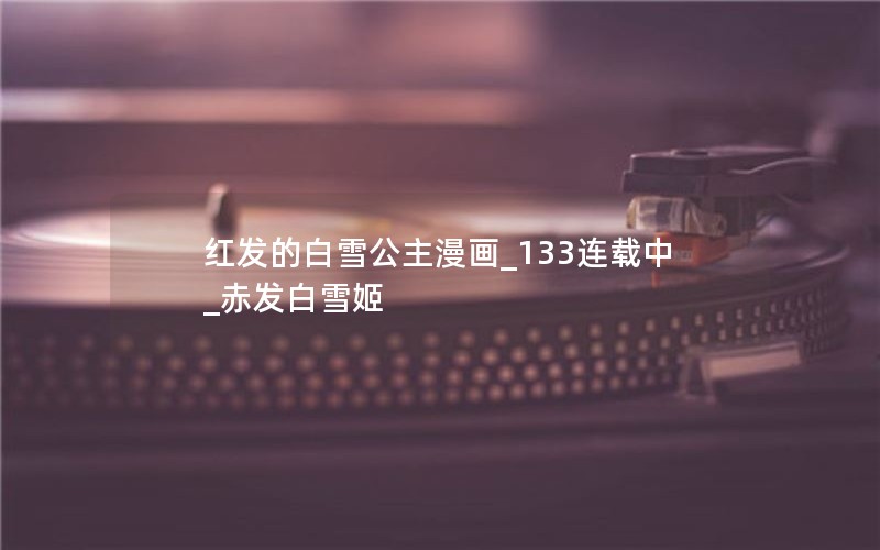 红发的白雪公主漫画_133连载中_赤发白雪姬