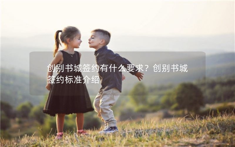 创别书城签约有什么要求？创别书城签约标准介绍