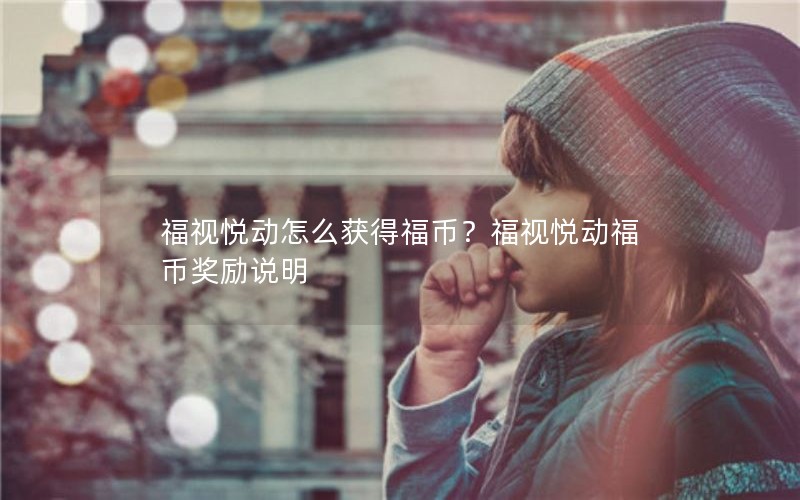 福视悦动怎么获得福币?福视悦动福币奖励说明 福视悦动怎么获得福币?福视悦动福币奖励说明