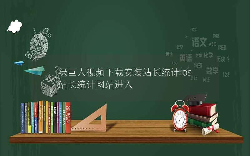 绿巨人视频下载安装站长统计ios站长统计网站进入