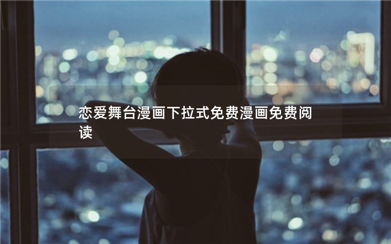 恋爱舞台漫画下拉式免费漫画免费阅读