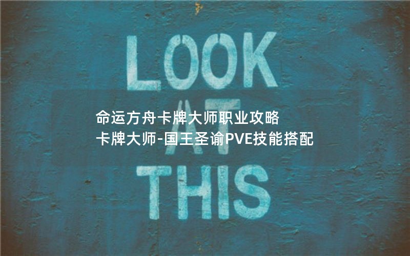 命运方舟卡牌大师职业攻略 卡牌大师-国王圣谕PVE技能搭配
