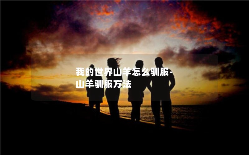 我的世界山羊怎么驯服-山羊驯服方法