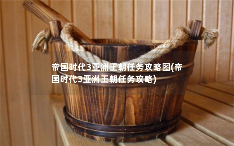 帝国时代3亚洲王朝任务攻略图(帝国时代3亚洲王朝任务攻略)