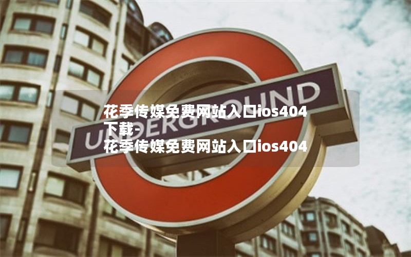 花季传媒免费网站入口ios404下载-花季传媒免费网站入口ios404