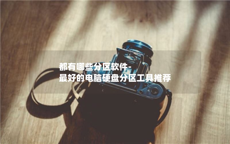 都有哪些分区软件-最好的电脑硬盘分区工具推荐