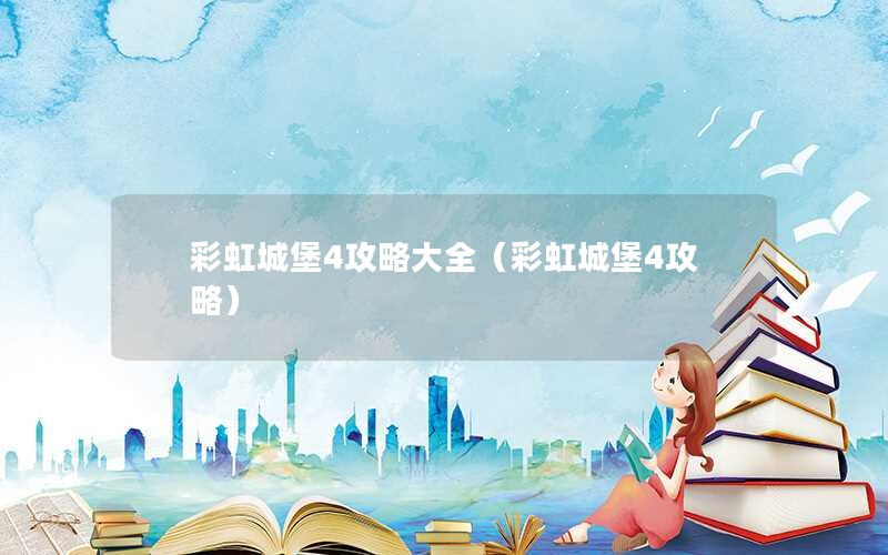 彩虹城堡4攻略大全(彩虹城堡4攻略) 彩虹城堡4攻略大全(彩虹城堡4攻略)