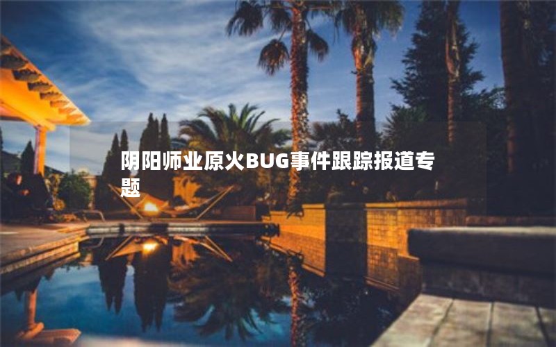 阴阳师业原火BUG事件跟踪报道专题
