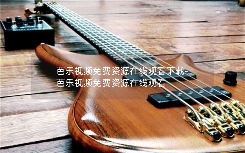 芭乐视频免费资源在线观看下载-芭乐视频免费资源在线观看