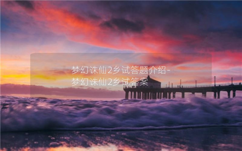 梦幻诛仙2乡试答题介绍-梦幻诛仙2乡试答案 梦幻诛仙2乡试答题介绍-梦幻诛仙2乡试答案