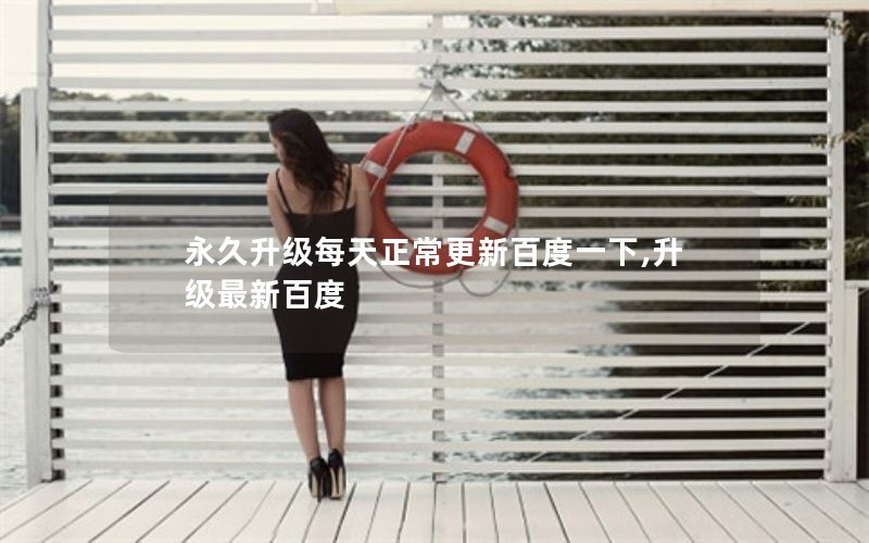 永久升级每天正常更新百度一下,升级最新百度