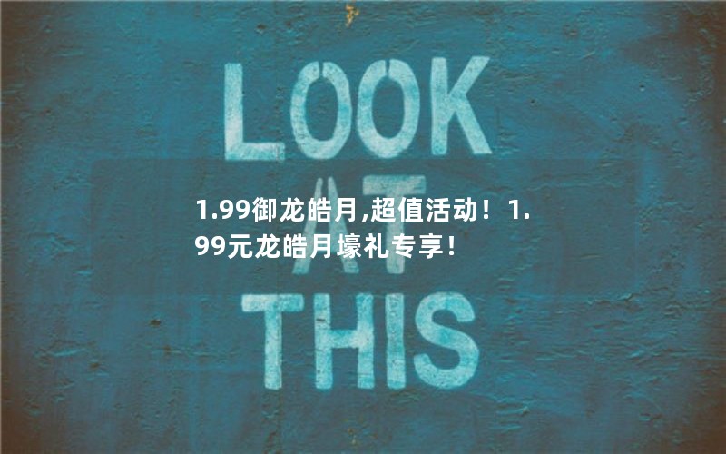 1.99御龙皓月,超值活动！1.99元龙皓月壕礼专享！