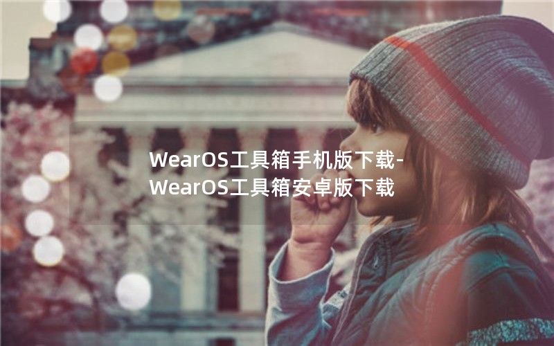 WearOS工具箱手机版下载-WearOS工具箱安卓版下载 WearOS工具箱手机版下载-WearOS工具箱安卓版下载