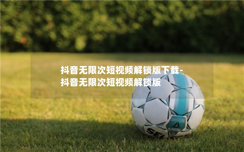 抖音无限次短视频解锁版下载-抖音无限次短视频解锁版