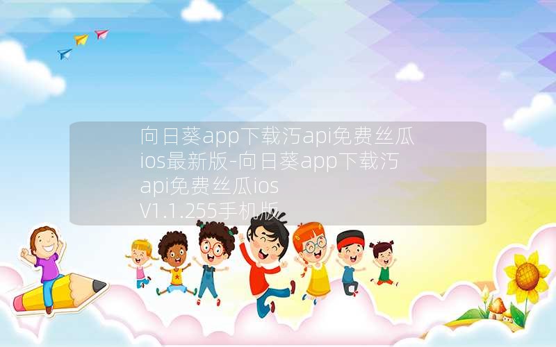 向日葵app下载汅api免费丝瓜ios最新版-向日葵app下载汅api免费丝瓜ios V1.1.255手机版