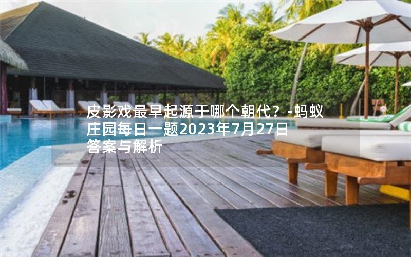 皮影戏最早起源于哪个朝代？-蚂蚁庄园每日一题2023年7月27日答案与解析