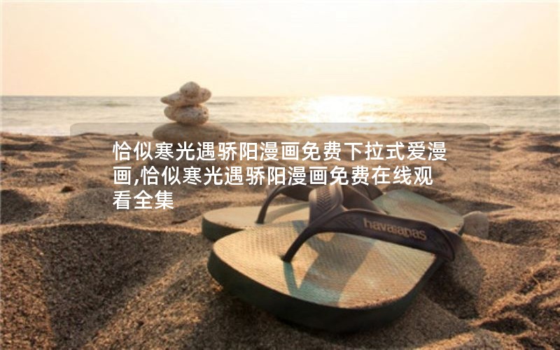 恰似寒光遇骄阳漫画免费下拉式爱漫画,恰似寒光遇骄阳漫画免费在线观看全集 恰似寒光遇骄阳漫画免费下拉式爱漫画,恰似寒光遇骄阳漫画免费在线观看全集