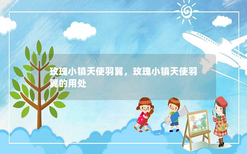 玫瑰小镇天使羽翼,玫瑰小镇天使羽翼的用处 玫瑰小镇天使羽翼,玫瑰小镇天使羽翼的用处