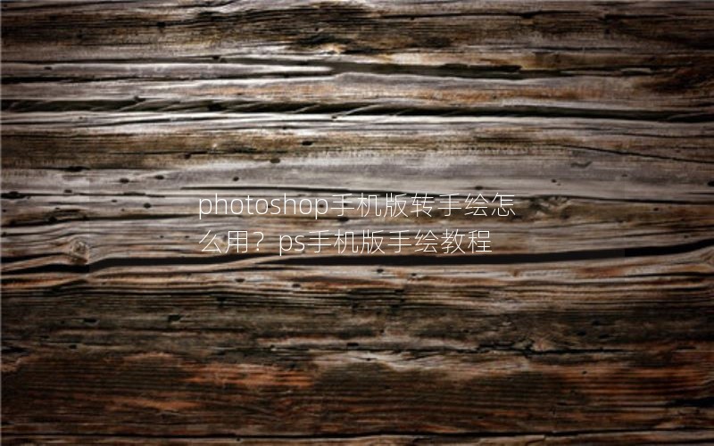 photoshop手机版转手绘怎么用？ps手机版手绘教程