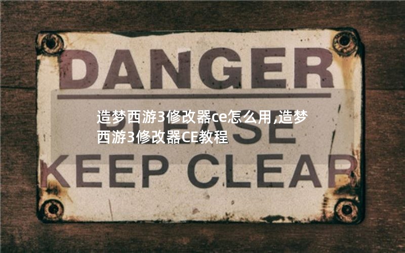 造梦西游3修改器ce怎么用,造梦西游3修改器CE教程