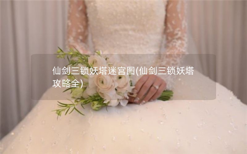 仙剑三锁妖塔迷宫图(仙剑三锁妖塔攻略全)