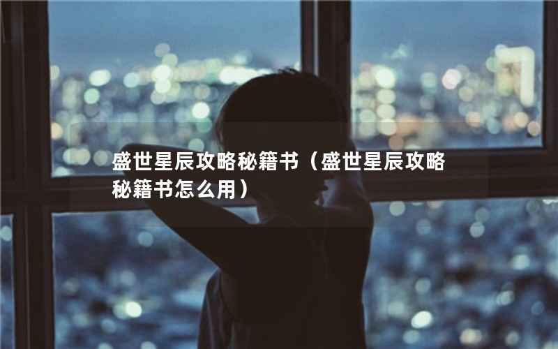盛世星辰攻略秘籍书（盛世星辰攻略秘籍书怎么用）