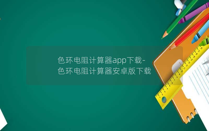 色环电阻计算器app下载-色环电阻计算器安卓版下载