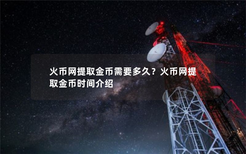 火币网提取金币需要多久？火币网提取金币时间介绍