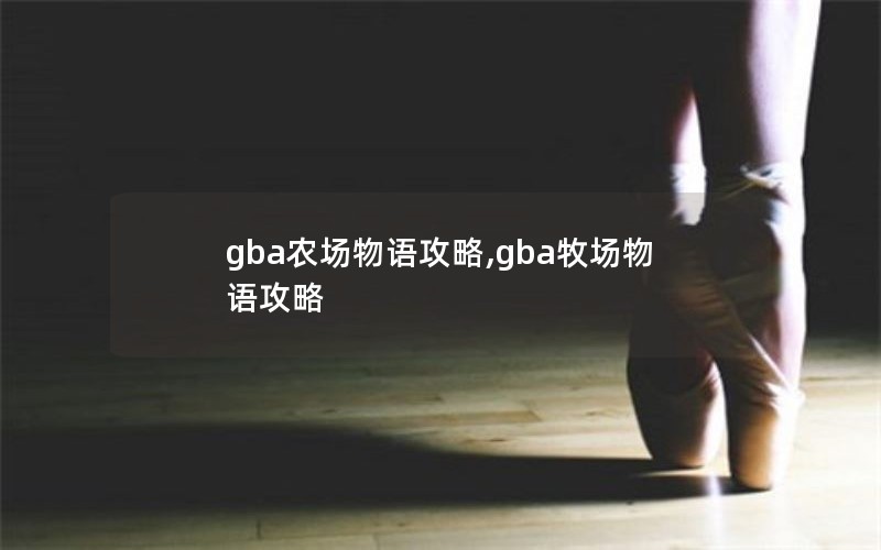gba农场物语攻略,gba牧场物语攻略