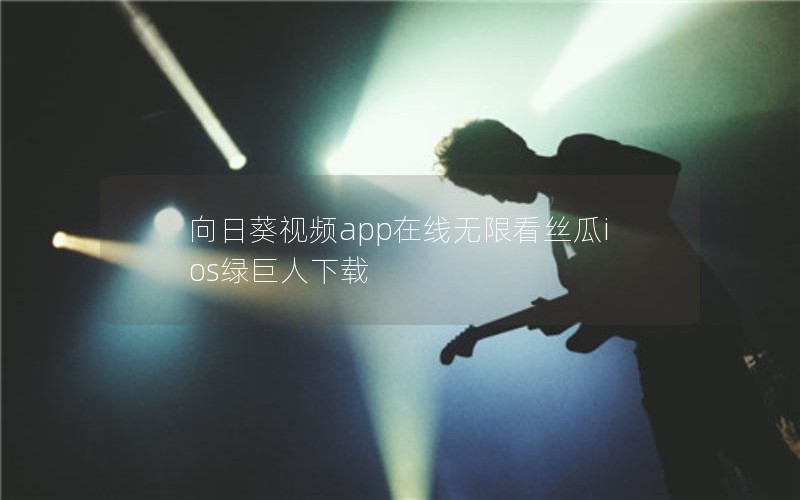 向日葵视频app在线无限看丝瓜ios绿巨人下载