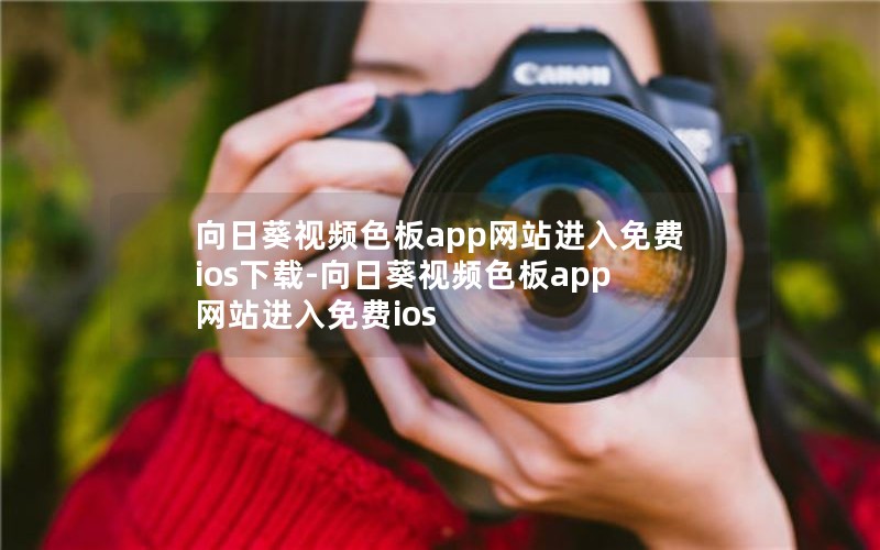 向日葵视频色板app网站进入免费ios下载-向日葵视频色板app网站进入免费ios