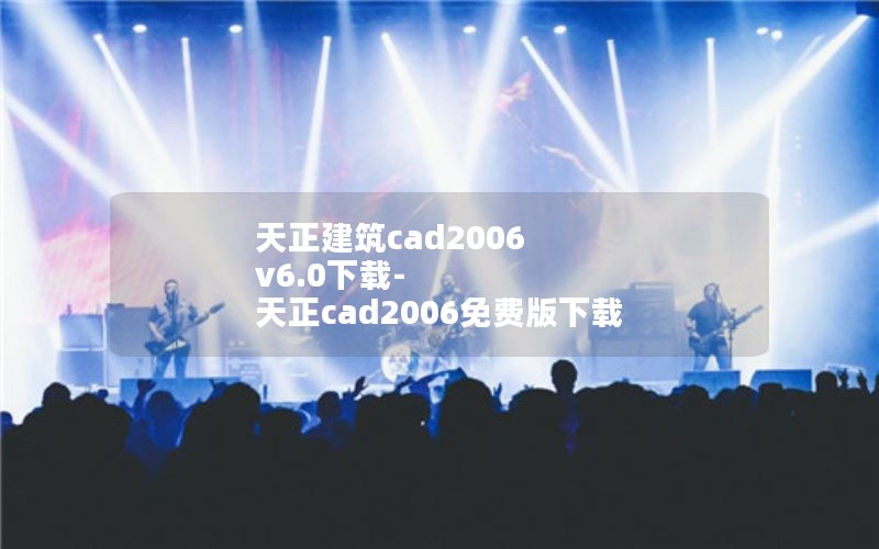 天正建筑cad2006 v6.0下载-天正cad2006免费版下载 天正建筑cad2006 v6.0下载-天正cad2006免费版下载