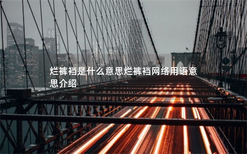 烂裤裆是什么意思烂裤裆网络用语意思介绍 烂裤裆是什么意思烂裤裆网络用语意思介绍