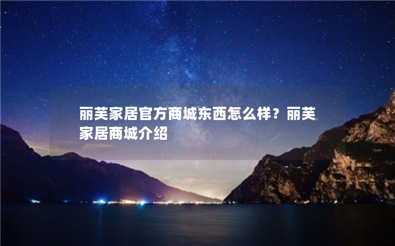 丽芙家居官方商城东西怎么样?丽芙家居商城介绍 丽芙家居官方商城东西怎么样?丽芙家居商城介绍