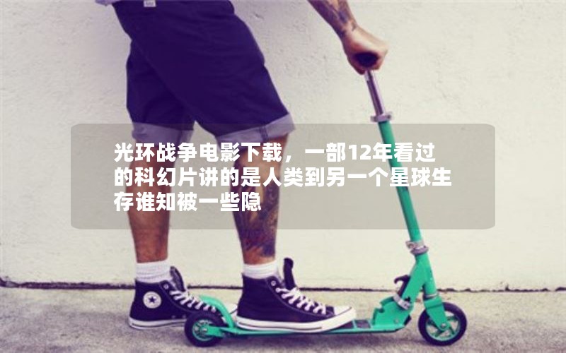 光环战争电影下载，一部12年看过的科幻片讲的是人类到另一个星球生存谁知被一些隐