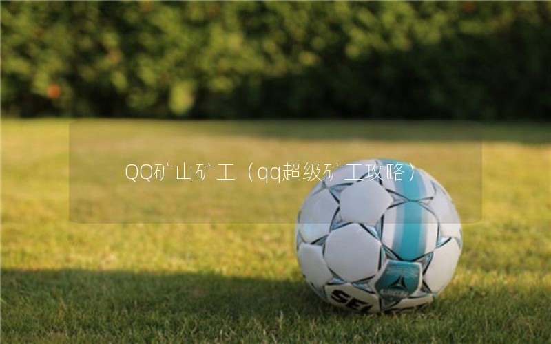 QQ矿山矿工（qq超级矿工攻略）