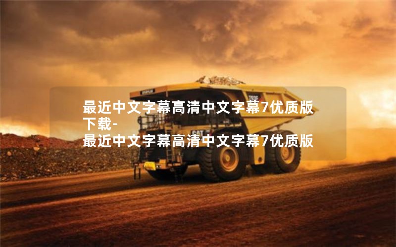 最近中文字幕高清中文字幕7优质版下载-最近中文字幕高清中文字幕7优质版